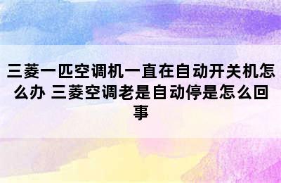 三菱一匹空调机一直在自动开关机怎么办 三菱空调老是自动停是怎么回事